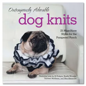 Outrageously Adorable Dog Knits: 25 Must-Have Styles for the Pampered Pooch